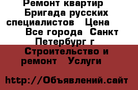 Ремонт квартир . Бригада русских специалистов › Цена ­ 150 - Все города, Санкт-Петербург г. Строительство и ремонт » Услуги   